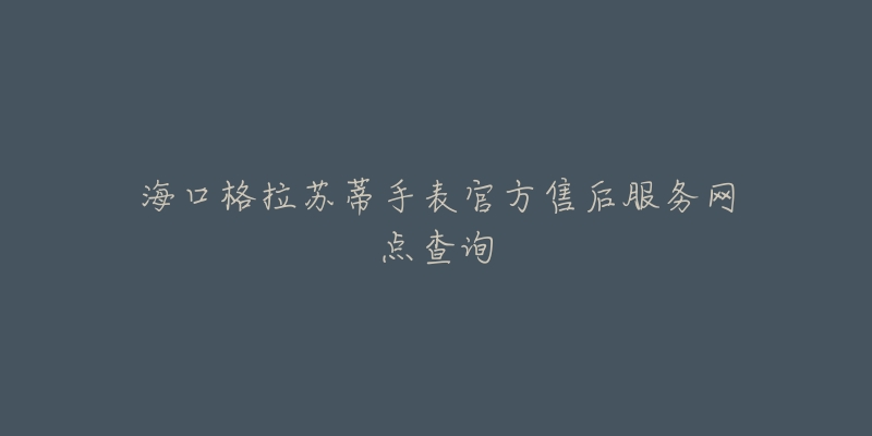 海口格拉苏蒂手表官方售后服务网点查询-名表号 海口格拉苏蒂手表官方售后服务网点查询