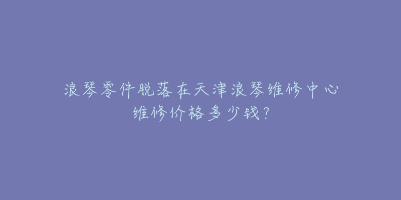 浪琴零件脱落在天津浪琴维修中心维修价格多少钱？