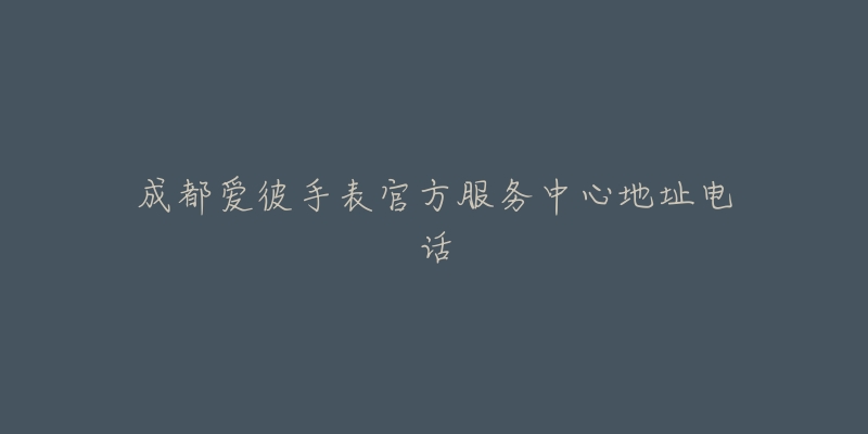 成都爱彼手表官方服务中心地址电话
