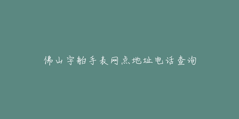 佛山宇舶手表网点地址电话查询