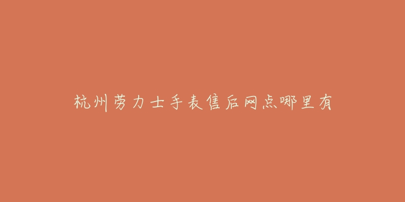 杭州劳力士手表售后网点哪里有
