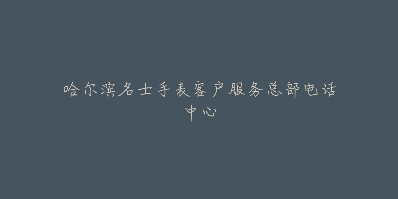 哈尔滨名士手表客户服务总部电话中心-名表号 哈尔滨名士手表客户服务总部电话中心