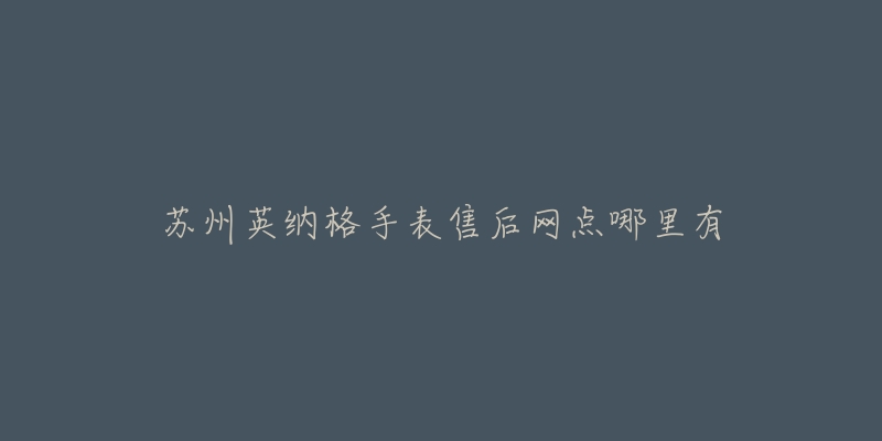 苏州英纳格手表售后网点哪里有