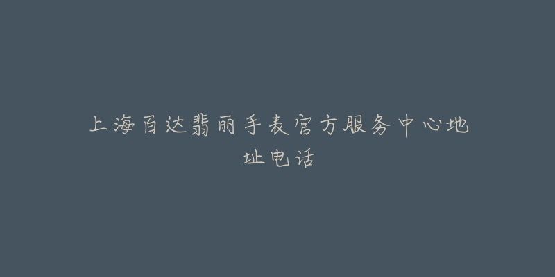 上海百达翡丽手表官方服务中心地址电话