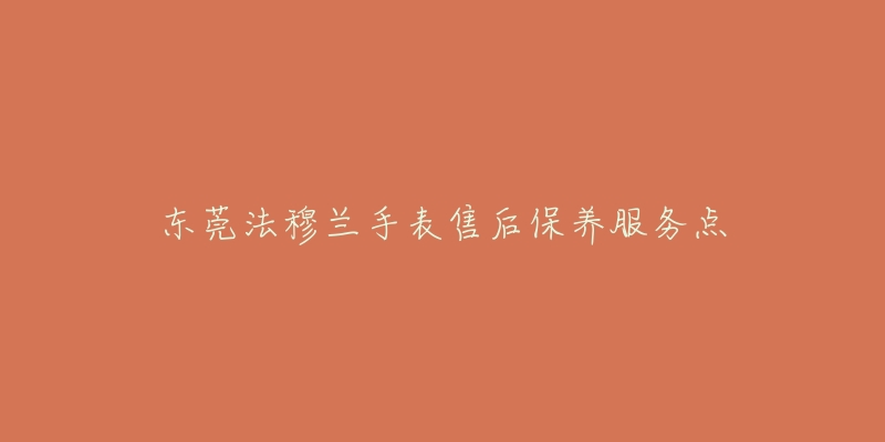 东莞法穆兰手表售后保养服务点-名表号 东莞法穆兰手表售后保养服务点