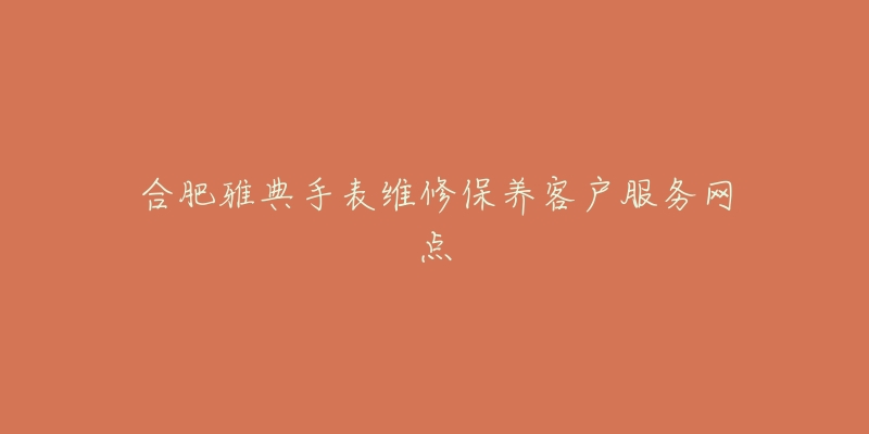 合肥雅典手表维修保养客户服务网点-名表号 合肥雅典手表维修保养客户服务网点