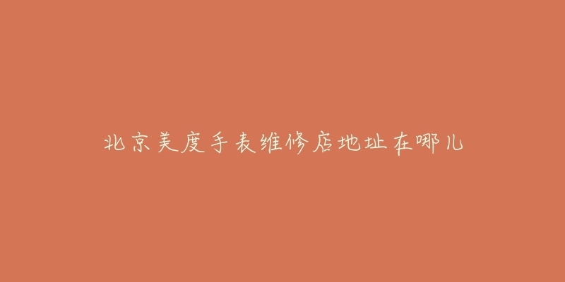 北京美度手表维修店地址在哪儿-名表号 北京美度手表维修店地址在哪儿