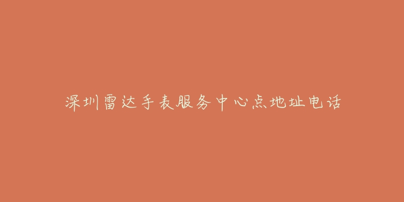 深圳雷达手表服务中心点地址电话