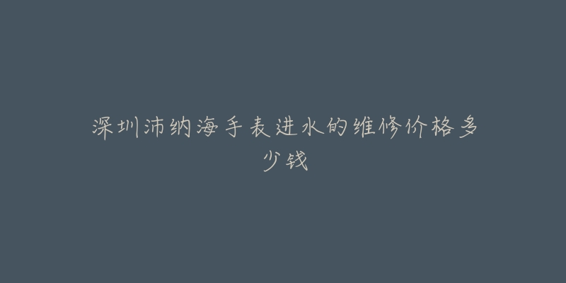 深圳沛纳海手表进水的维修价格多少钱-名表号 深圳沛纳海手表进水的维修价格多少钱