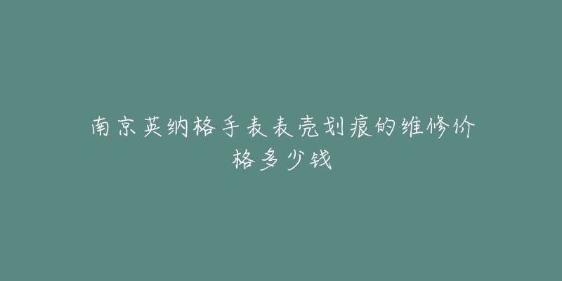 南京英纳格手表表壳划痕的维修价格多少钱