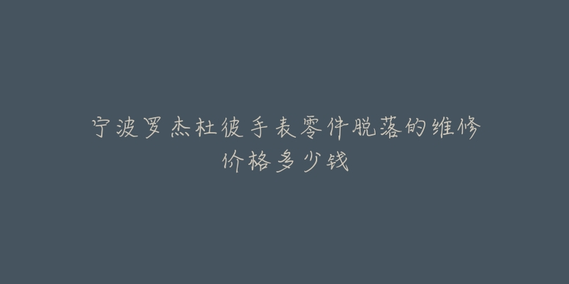 宁波罗杰杜彼手表零件脱落的维修价格多少钱