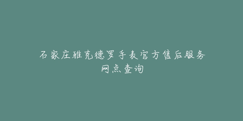 石家庄雅克德罗手表官方售后服务网点查询-名表号 石家庄雅克德罗手表官方售后服务网点查询