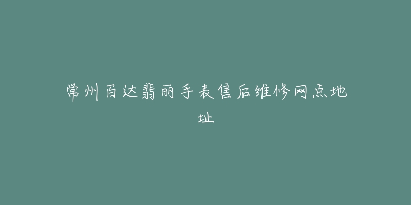常州百达翡丽手表售后维修网点地址-名表号 常州百达翡丽手表售后维修网点地址