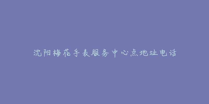 沈阳梅花手表服务中心点地址电话