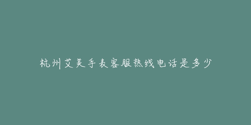 杭州艾美手表客服热线电话是多少-名表号 杭州艾美手表客服热线电话是多少