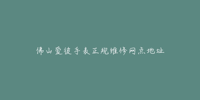 佛山爱彼手表正规维修网点地址-名表号 佛山爱彼手表正规维修网点地址