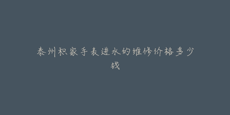 泰州积家手表进水的维修价格多少钱-名表号 泰州积家手表进水的维修价格多少钱