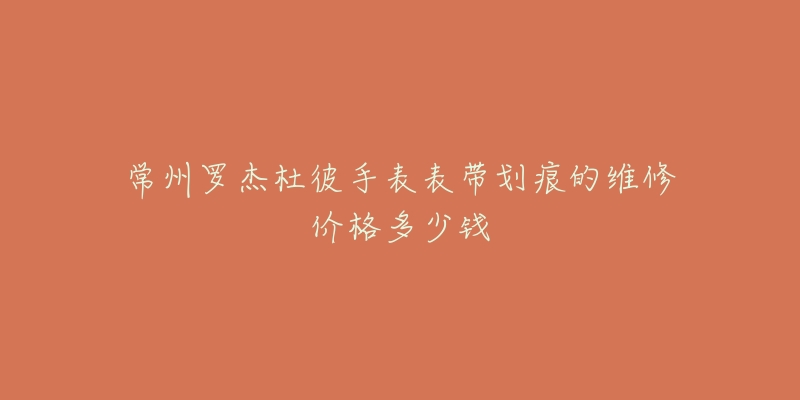 常州罗杰杜彼手表表带划痕的维修价格多少钱-名表号 常州罗杰杜彼手表表带划痕的维修价格多少钱