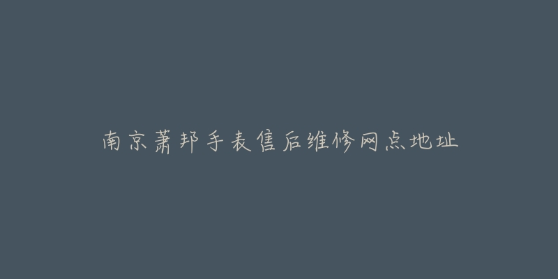 南京萧邦手表售后维修网点地址