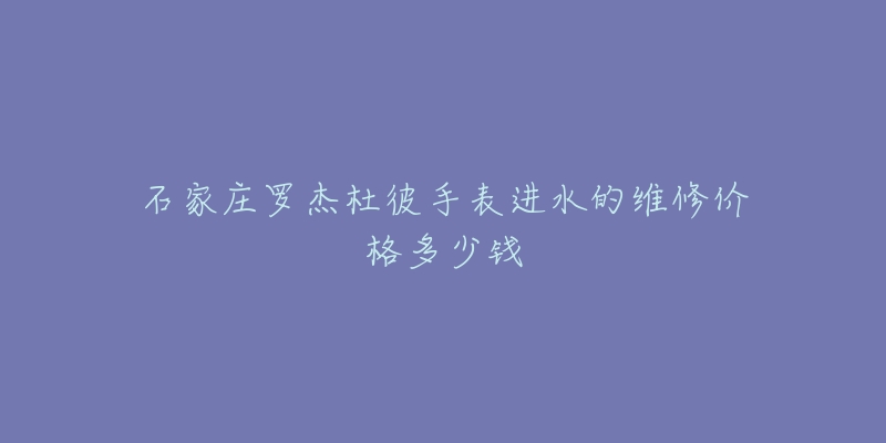 石家庄罗杰杜彼手表进水的维修价格多少钱-名表号 石家庄罗杰杜彼手表进水的维修价格多少钱