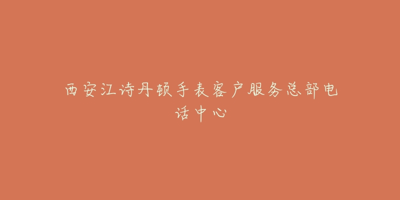 西安江诗丹顿手表客户服务总部电话中心-名表号 西安江诗丹顿手表客户服务总部电话中心
