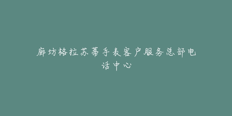 廊坊格拉苏蒂手表客户服务总部电话中心-名表号 廊坊格拉苏蒂手表客户服务总部电话中心