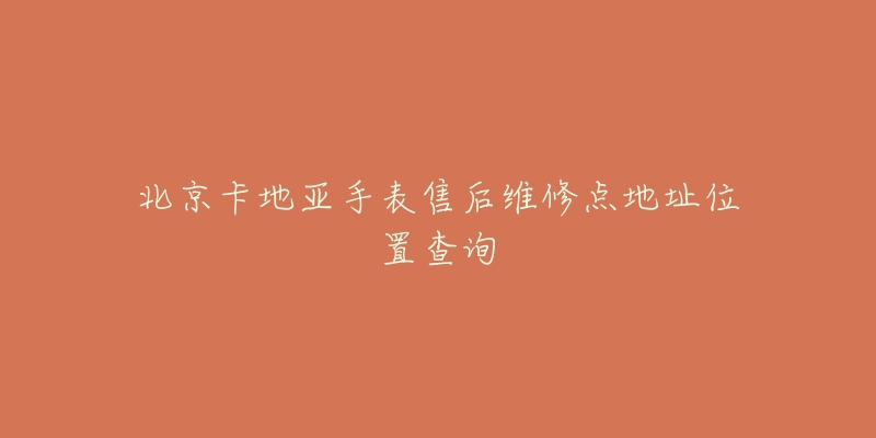 北京卡地亚手表售后维修点地址位置查询-名表号 北京卡地亚手表售后维修点地址位置查询