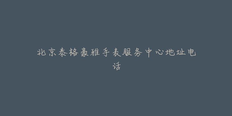 北京泰格豪雅手表服务中心地址电话