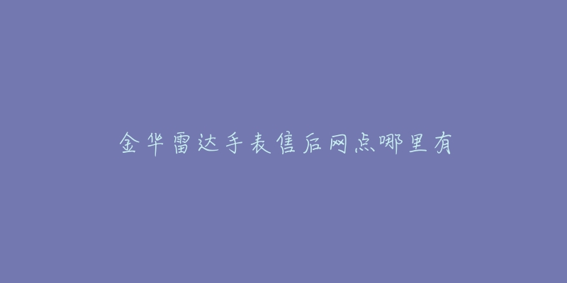 金华雷达手表售后网点哪里有