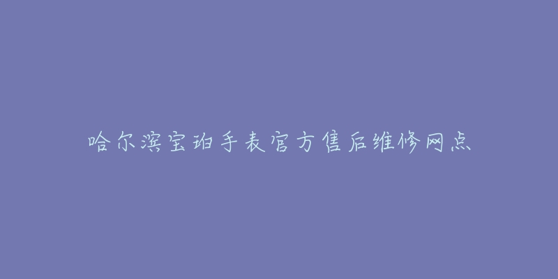 哈尔滨宝珀手表官方售后维修网点-名表号 哈尔滨宝珀手表官方售后维修网点