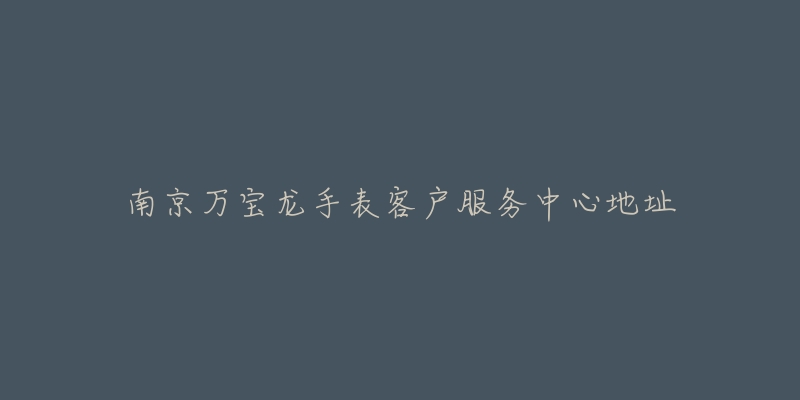 南京万宝龙手表客户服务中心地址-名表号 南京万宝龙手表客户服务中心地址