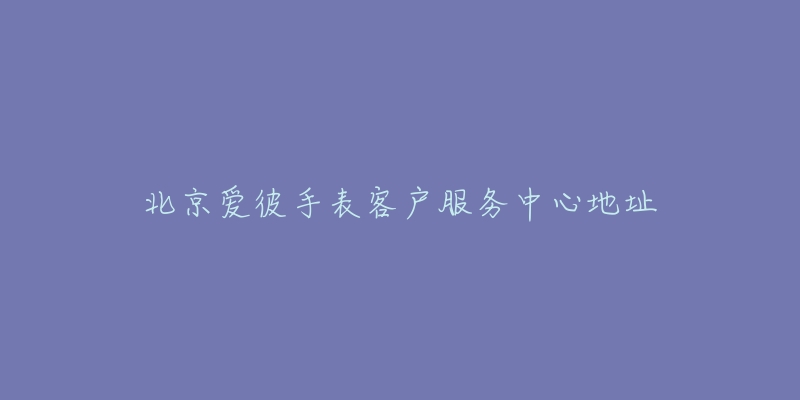北京爱彼手表客户服务中心地址-名表号 北京爱彼手表客户服务中心地址
