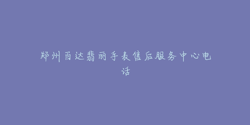 郑州百达翡丽手表售后服务中心电话-名表号 郑州百达翡丽手表售后服务中心电话