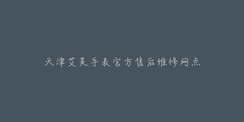 天津艾美手表官方售后维修网点-名表号 天津艾美手表官方售后维修网点