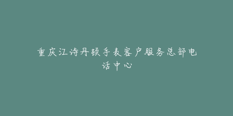 重庆江诗丹顿手表客户服务总部电话中心-名表号 重庆江诗丹顿手表客户服务总部电话中心