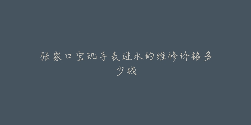 张家口宝玑手表进水的维修价格多少钱-名表号 张家口宝玑手表进水的维修价格多少钱