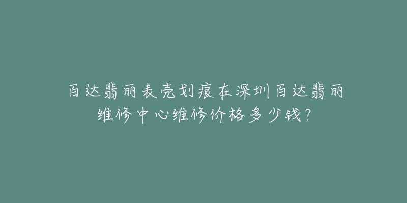 百达翡丽表壳划痕在深圳百达翡丽维修中心维修价格多少钱?-名表号 百达翡丽表壳划痕在深圳百达翡丽维修中心维修价格多少钱?