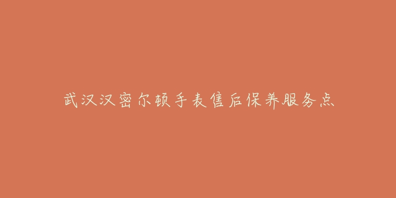 武汉汉密尔顿手表售后保养服务点-名表号 武汉汉密尔顿手表售后保养服务点