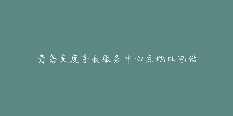 青岛美度手表服务中心点地址电话-名表号 青岛美度手表服务中心点地址电话