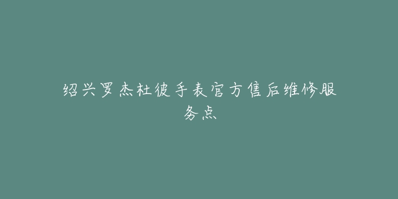 绍兴罗杰杜彼手表官方售后维修服务点-名表号 绍兴罗杰杜彼手表官方售后维修服务点