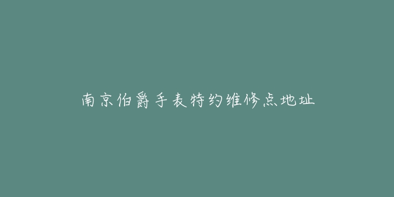 南京伯爵手表特约维修点地址-名表号 南京伯爵手表特约维修点地址
