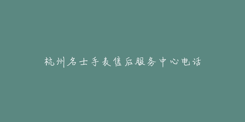 杭州名士手表售后服务中心电话-名表号 杭州名士手表售后服务中心电话