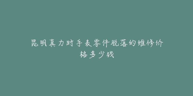 昆明真力时手表零件脱落的维修价格多少钱-名表号 昆明真力时手表零件脱落的维修价格多少钱