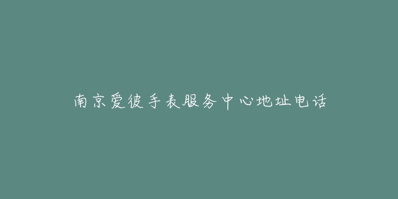 南京爱彼手表服务中心地址电话-名表号 南京爱彼手表服务中心地址电话