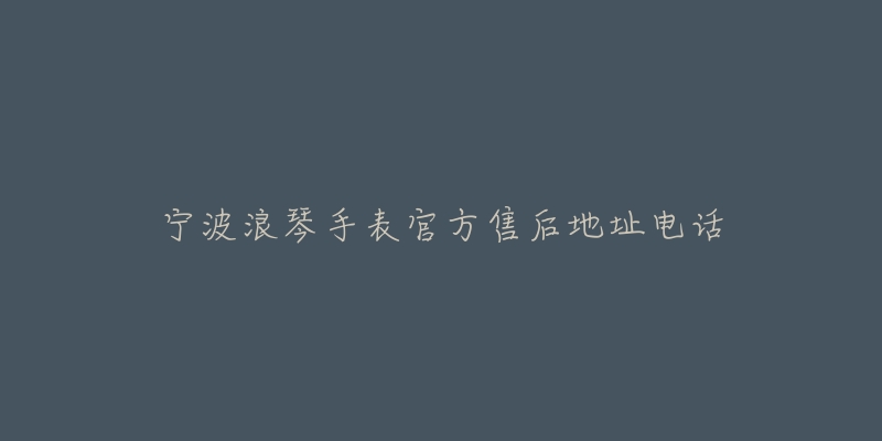 宁波浪琴手表官方售后地址电话-名表号 宁波浪琴手表官方售后地址电话