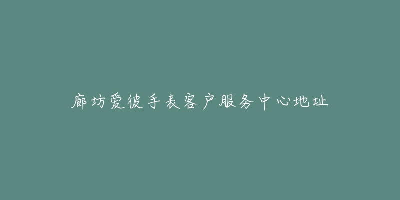 廊坊爱彼手表客户服务中心地址-名表号 廊坊爱彼手表客户服务中心地址