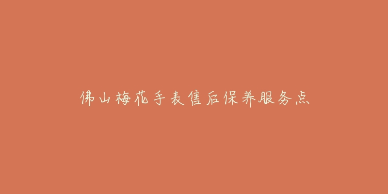 佛山梅花手表售后保养服务点-名表号 佛山梅花手表售后保养服务点