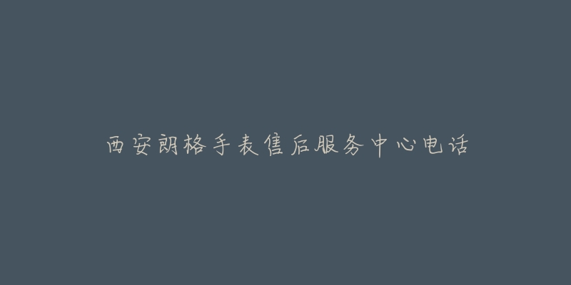 西安朗格手表售后服务中心电话-名表号 西安朗格手表售后服务中心电话