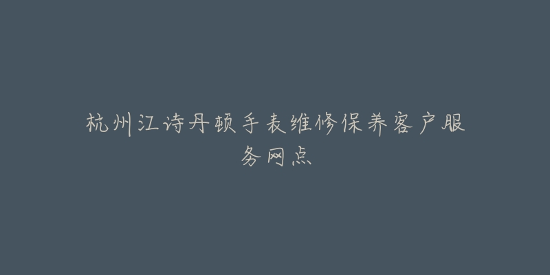 杭州江诗丹顿手表维修保养客户服务网点-名表号 杭州江诗丹顿手表维修保养客户服务网点