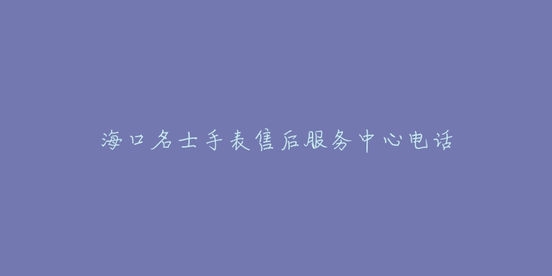 海口名士手表售后服务中心电话-名表号 海口名士手表售后服务中心电话